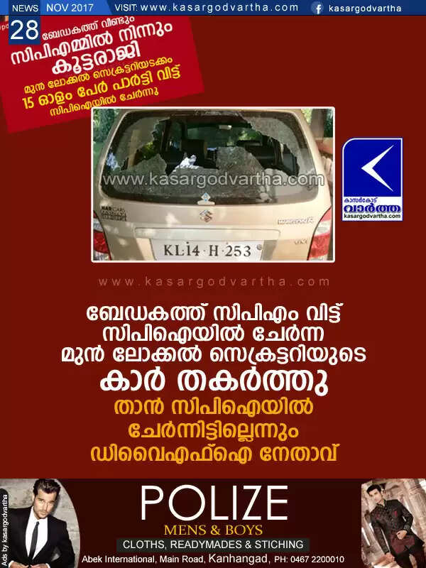 ബേഡകത്ത് സി പി എം വിട്ട് സി പി ഐയില് ചേര്ന്ന മുന് ലോക്കല് സെക്രട്ടറിയുടെ കാര് തകര്ത്തു; താന് സി പി ഐയില് ചേര്ന്നിട്ടില്ലെന്ന് ഡി വൈ എഫ് ഐ നേതാവ്
