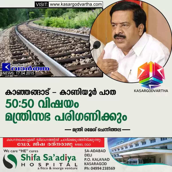 കാഞ്ഞങ്ങാട് - കാണിയൂര് പാത 50:50 വിഷയം മന്ത്രിസഭ പരിഗണിക്കും: മന്ത്രി രമേശ് ചെന്നിത്തല