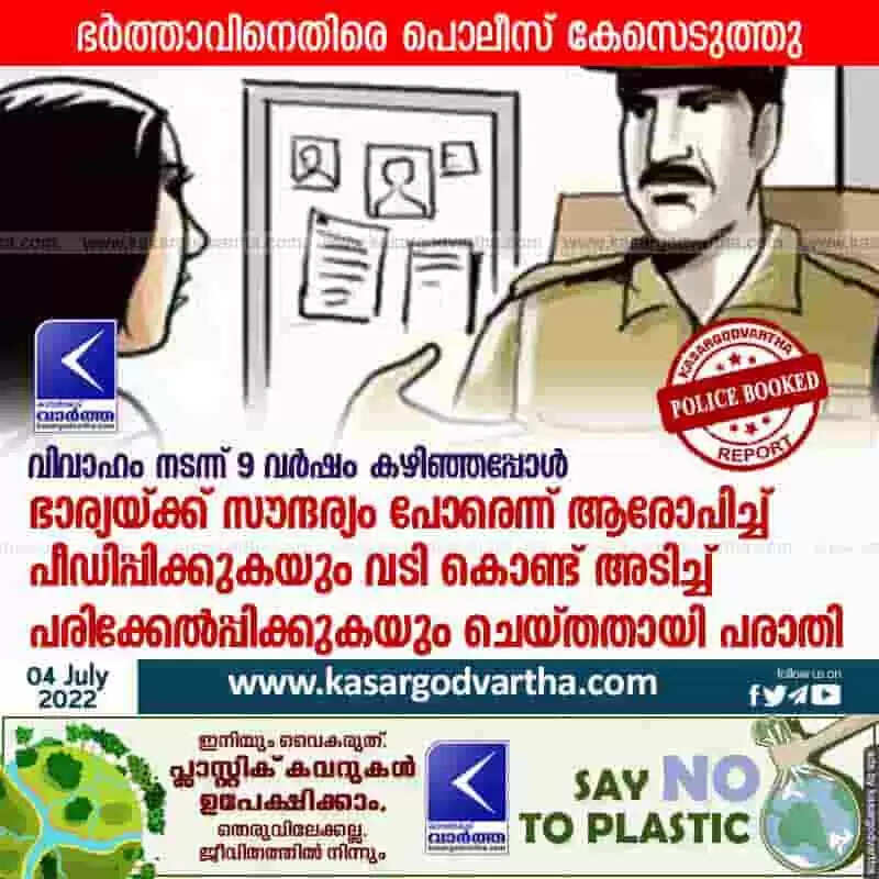 Police Booked | വിവാഹം നടന്ന് 9 വര്ഷം കഴിഞ്ഞപ്പോള് ഭാര്യയ്ക്ക് സൗന്ദര്യം പോരെന്ന് ആരോപിച്ച് പീഡിപ്പിക്കുകയും വടി കൊണ്ട് അടിച്ച് പരിക്കേല്പ്പിക്കുകയും ചെയ്തതായി പരാതി; ഭര്ത്താവിനെതിരെ പൊലീസ് കേസെടുത്തു