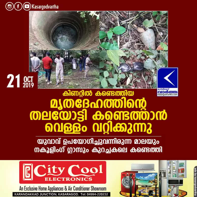കിണറ്റില് കണ്ടെത്തിയ മൃതദേഹത്തിന്റെ തലയോട്ടി കണ്ടെത്താന് വെള്ളം വറ്റിക്കുന്നു; യുവാവ് ഉപയോഗിച്ചുവന്നിരുന്ന മാലയും കൂളിംഗ് ഗ്ലാസും കുറച്ചകലെ കണ്ടെത്തി