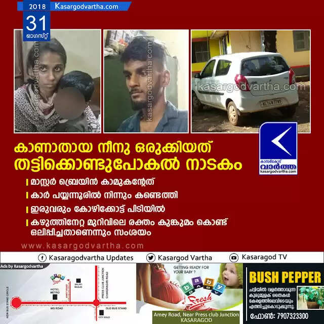 കാണാതായ നീനു ഒരുക്കിയത് തട്ടിക്കൊണ്ടുപോകല് നാടകം; മാസ്റ്റര് ബ്രെയിന് കാമുകന്റേത്, കാര് പയ്യന്നൂരില് നിന്നും കണ്ടെത്തി, ഇരുവരും കോഴിക്കോട്ട് പിടിയില്, കഴുത്തിനേറ്റ മുറിവിലെ രക്തം കുങ്കുമം കൊണ്ട് ഒലിപ്പിച്ചതാണെന്നും സംശയം